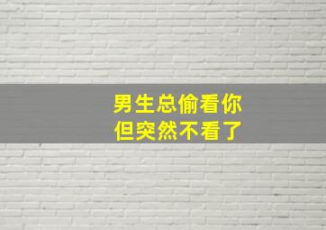 男生总偷看你 但突然不看了